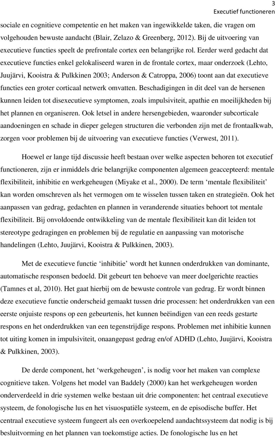 Eerder werd gedacht dat executieve functies enkel gelokaliseerd waren in de frontale cortex, maar onderzoek (Lehto, Juujärvi, Kooistra & Pulkkinen 2003; Anderson & Catroppa, 2006) toont aan dat