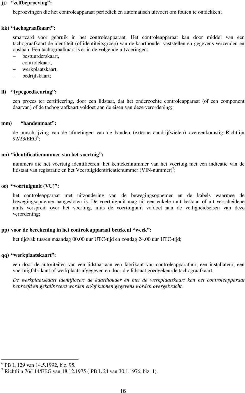 Een tachograafkaart is er in de volgende uitvoeringen: bestuurderskaart, controlekaart, werkplaatskaart, bedrijfskaart; ll) typegoedkeuring : een proces ter certificering, door een lidstaat, dat het