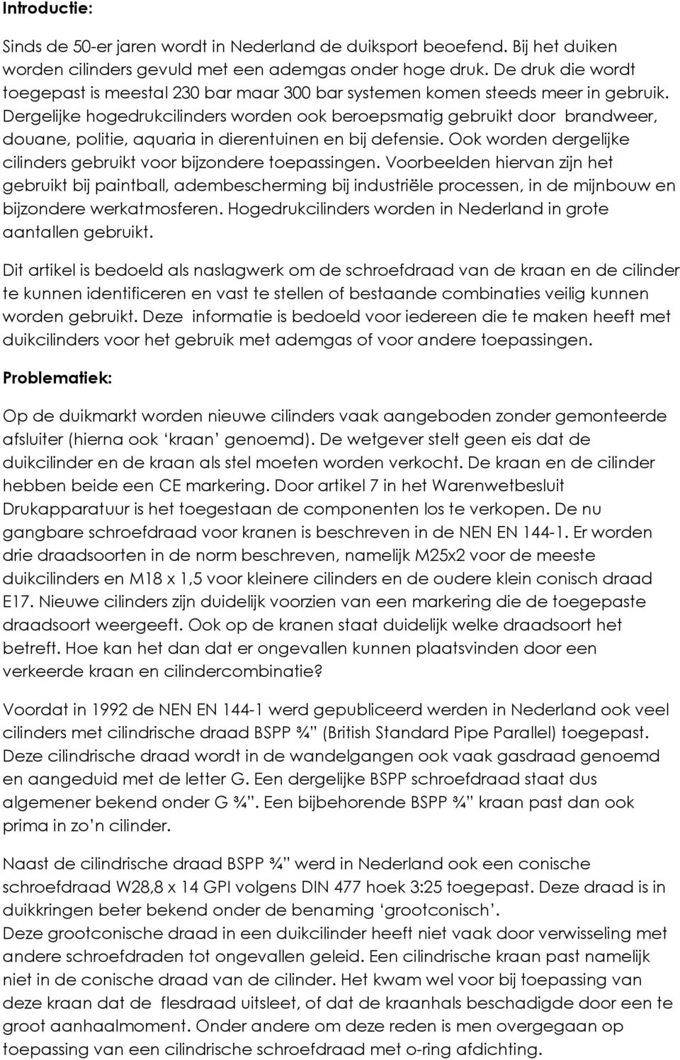 Dergelijke hogedrukcilinders worden ook beroepsmatig gebruikt door brandweer, douane, politie, aquaria in dierentuinen en bij defensie.