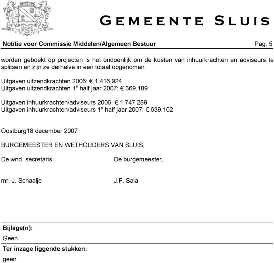 opgenomen. Uitgaven uitzendkrachten 2006: 1.416.924 Uitgaven uitzendkrachten 1 e half jaar 2007: 369.189 Uitgaven inhuurkrachten/adviseurs 2006: 1.