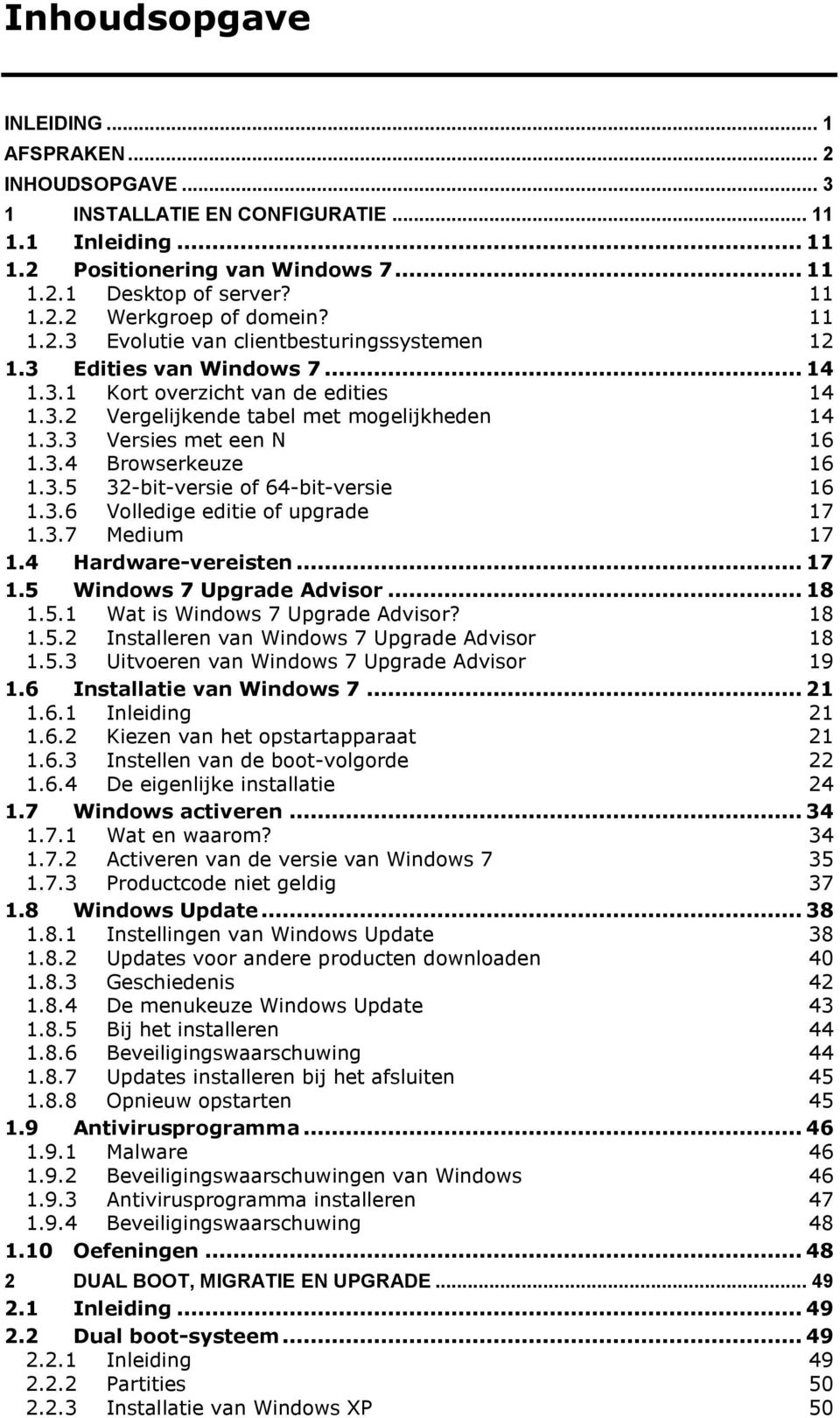 3.5 32-bit-versie of 64-bit-versie 16 1.3.6 Volledige editie of upgrade 17 1.3.7 Medium 17 1.4 Hardware-vereisten... 17 1.5 Windows 7 Upgrade Advisor... 18 1.5.1 Wat is Windows 7 Upgrade Advisor?