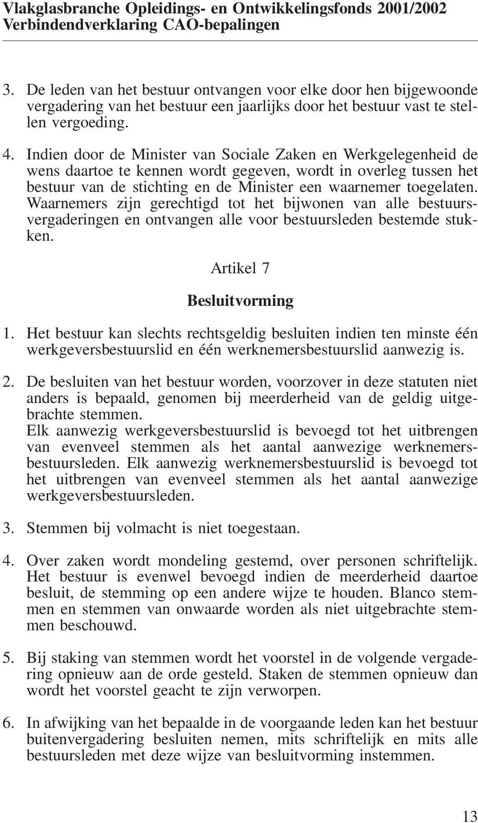 Waarnemers zijn gerechtigd tot het bijwonen van alle bestuursvergaderingen en ontvangen alle voor bestuursleden bestemde stukken. Artikel 7 Besluitvorming 1.