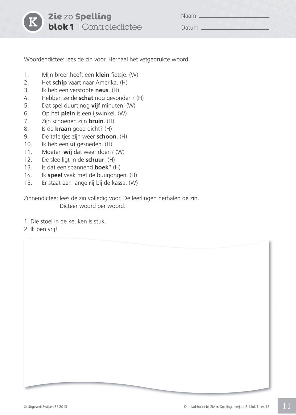 Is de kraan goed dicht? (H) 9. De tafeltjes zijn weer schoon. (H) 10. Ik heb een ui gesneden. (H) 11. Moeten wij dat weer doen? (W) 12. De slee ligt in de schuur. (H) 13. Is dat een spannend boek?