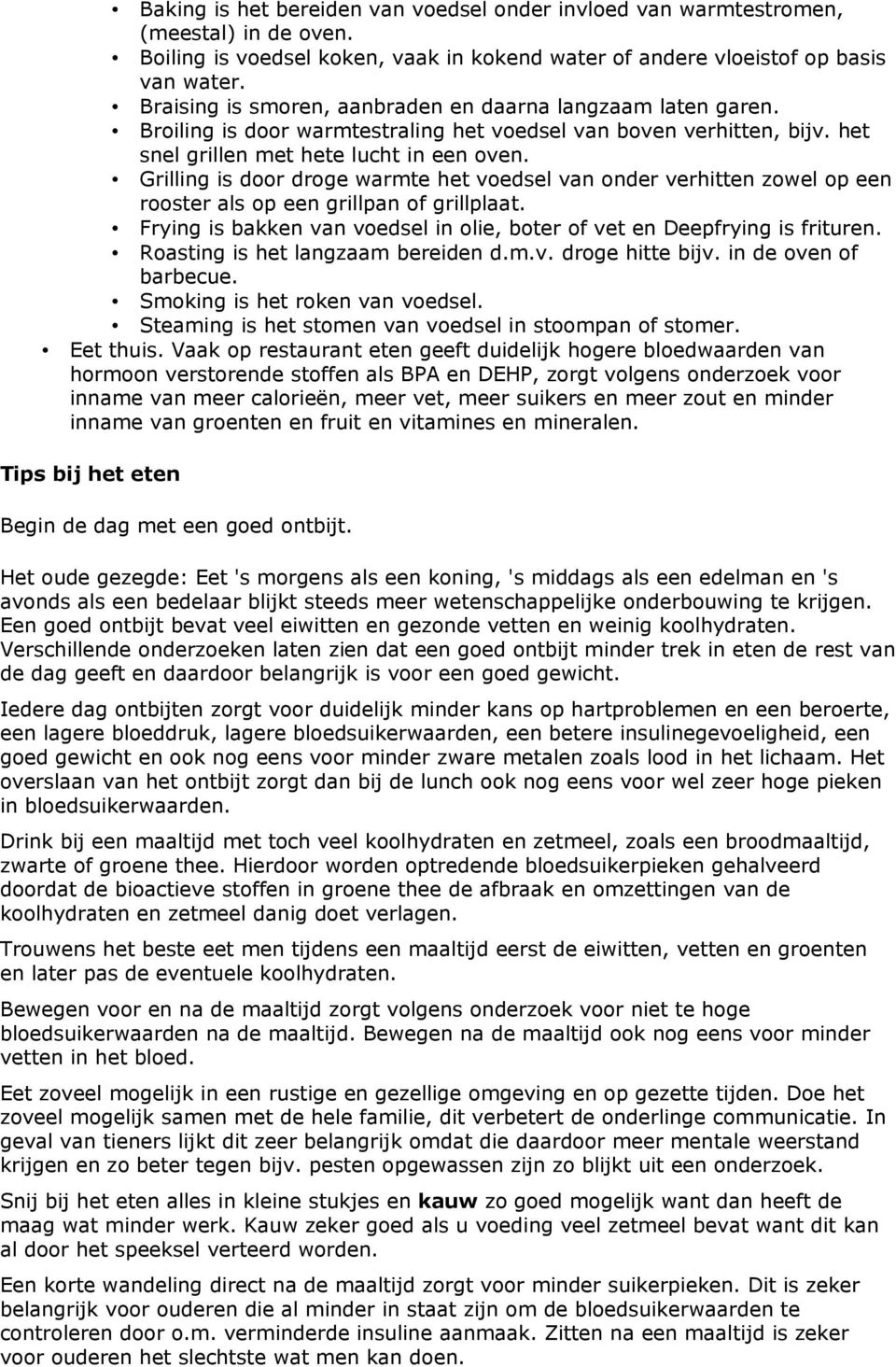 Grilling is door droge warmte het voedsel van onder verhitten zowel op een rooster als op een grillpan of grillplaat. Frying is bakken van voedsel in olie, boter of vet en Deepfrying is frituren.