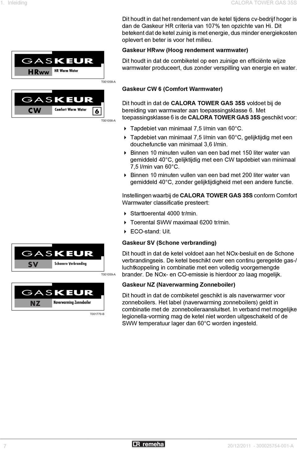 Gaskeur HRww (Hoog rendement warmwater) Dit houdt in dat de combiketel op een zuinige en efficiënte wijze warmwater produceert, dus zonder verspilling van energie en water.