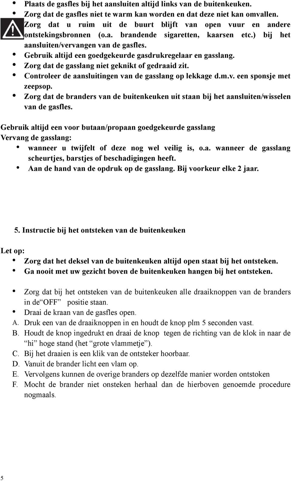 Gebruik altijd een goedgekeurde gasdrukregelaar en gasslang. Zorg dat de gasslang niet geknikt of gedraaid zit. Controleer de aansluitingen van de gasslang op lekkage d.m.v. een sponsje met zeepsop.