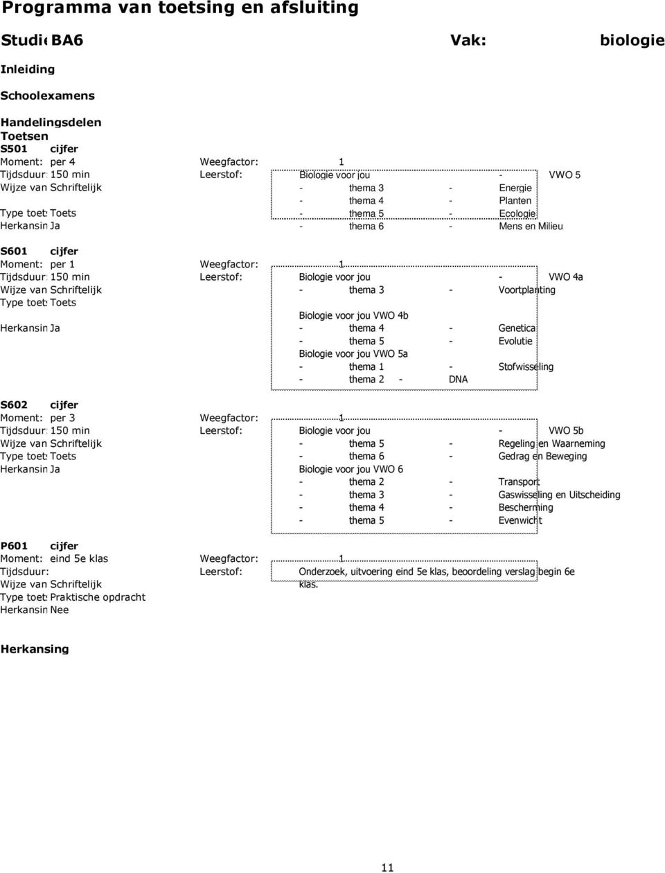 - thema 2 - DNA Moment: per 3 Weegfactor: 1 Tijdsduur:150 min Leerstof: Biologie voor jou - VWO 5b - thema 5 - Regeling en Waarneming - thema 6 - Gedrag en Beweging Biologie voor jou VWO 6 - thema 2