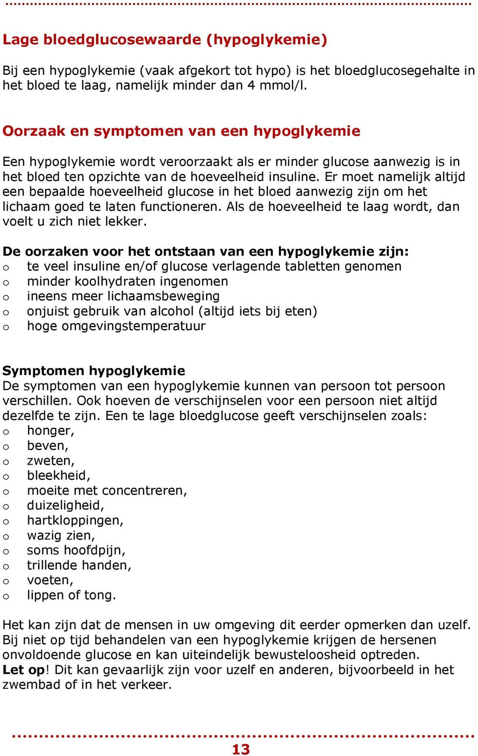 Er met namelijk altijd een bepaalde heveelheid glucse in het bled aanwezig zijn m het lichaam ged te laten functineren. Als de heveelheid te laag wrdt, dan velt u zich niet lekker.