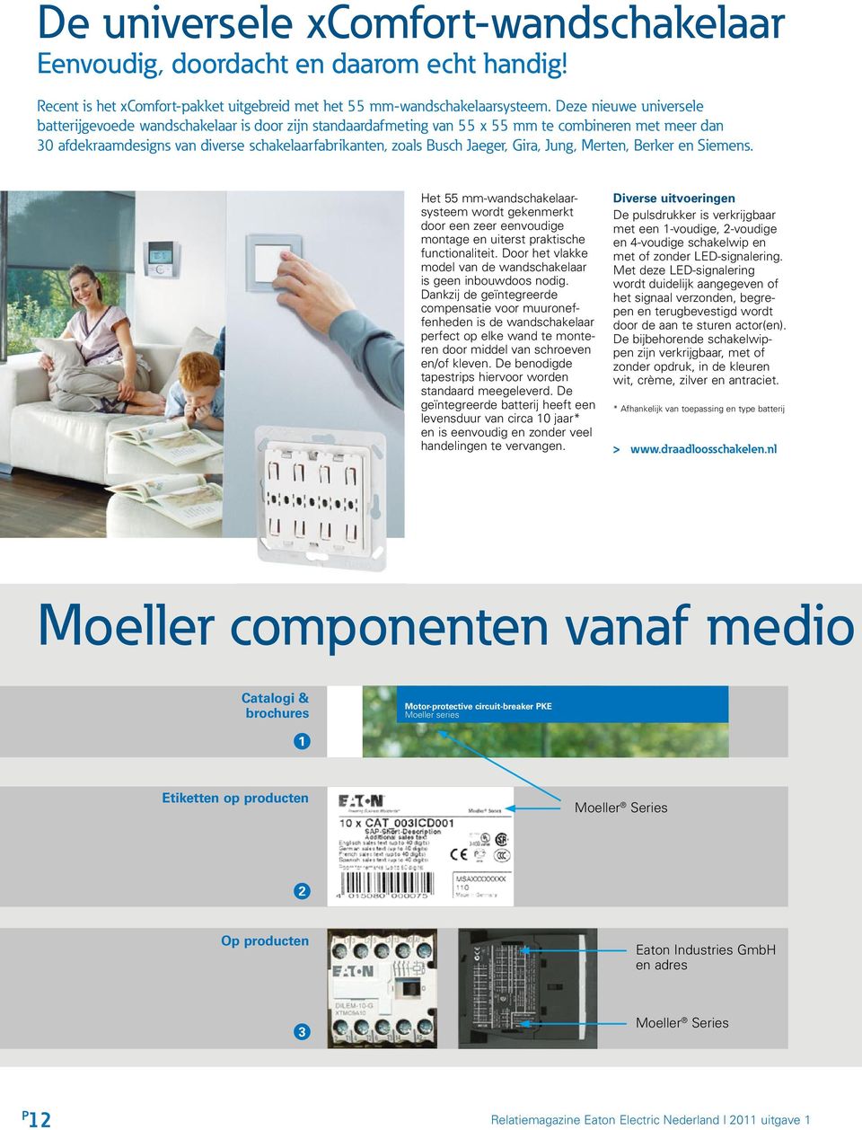 Jaeger, Gira, Jung, Merten, Berker en Siemens. Het 55 mm-wandschakelaarsysteem wordt gekenmerkt door een zeer eenvoudige montage en uiterst praktische functionaliteit.