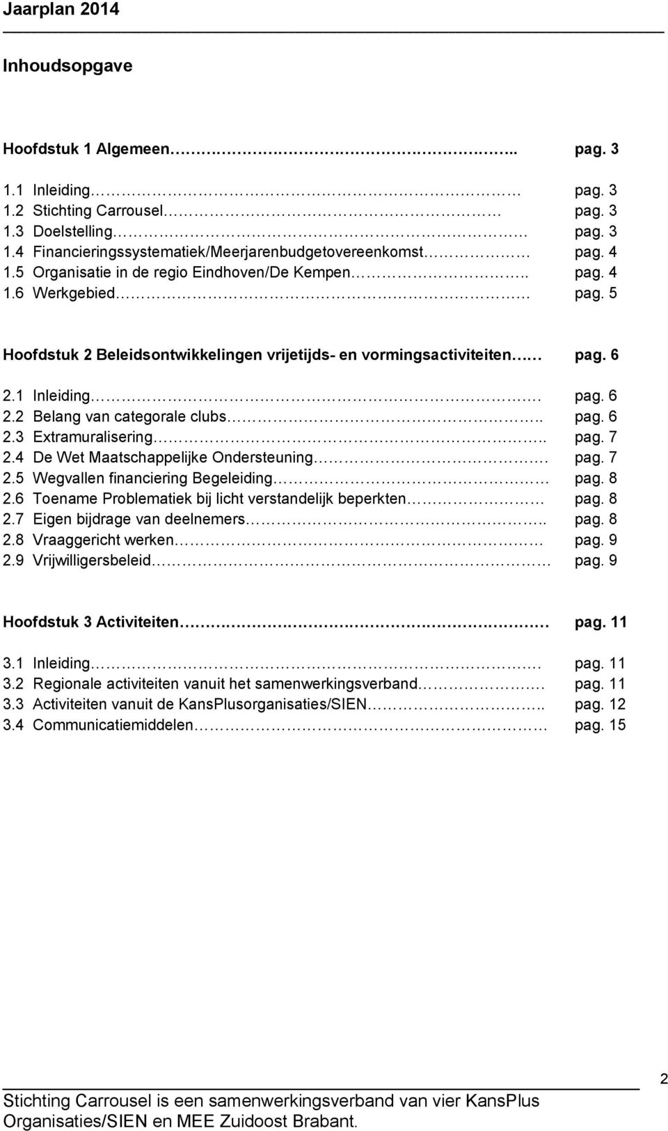 . pag. 6 2.3 Extramuralisering.. pag. 7 2.4 De Wet Maatschappelijke Ondersteuning. pag. 7 2.5 Wegvallen financiering Begeleiding pag. 8 2.6 Toename Problematiek bij licht verstandelijk beperkten pag.