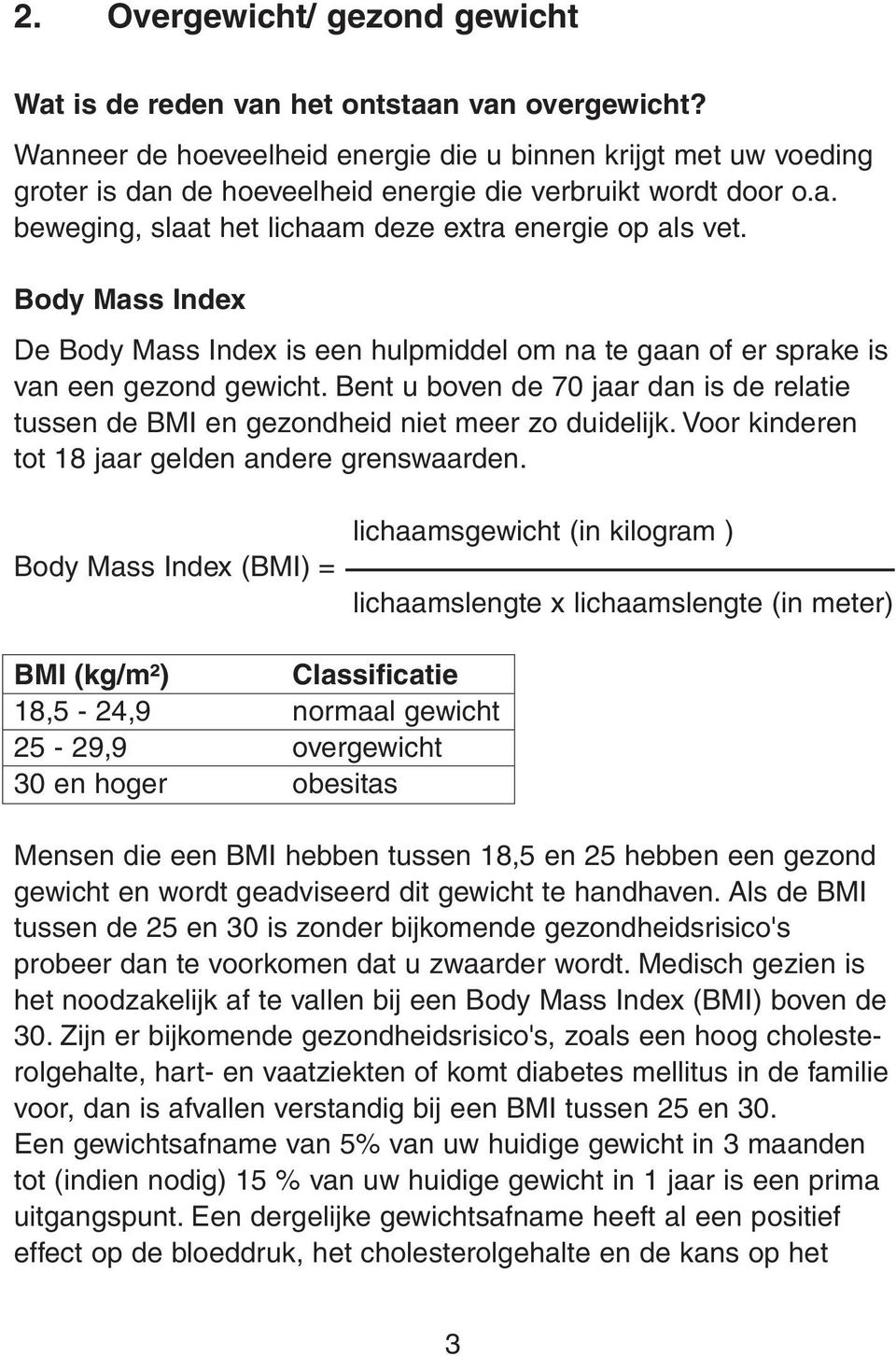 Body Mass Index De Body Mass Index is een hulpmiddel om na te gaan of er sprake is van een gezond gewicht. Bent u boven de 70 jaar dan is de relatie tussen de BMI en gezondheid niet meer zo duidelijk.