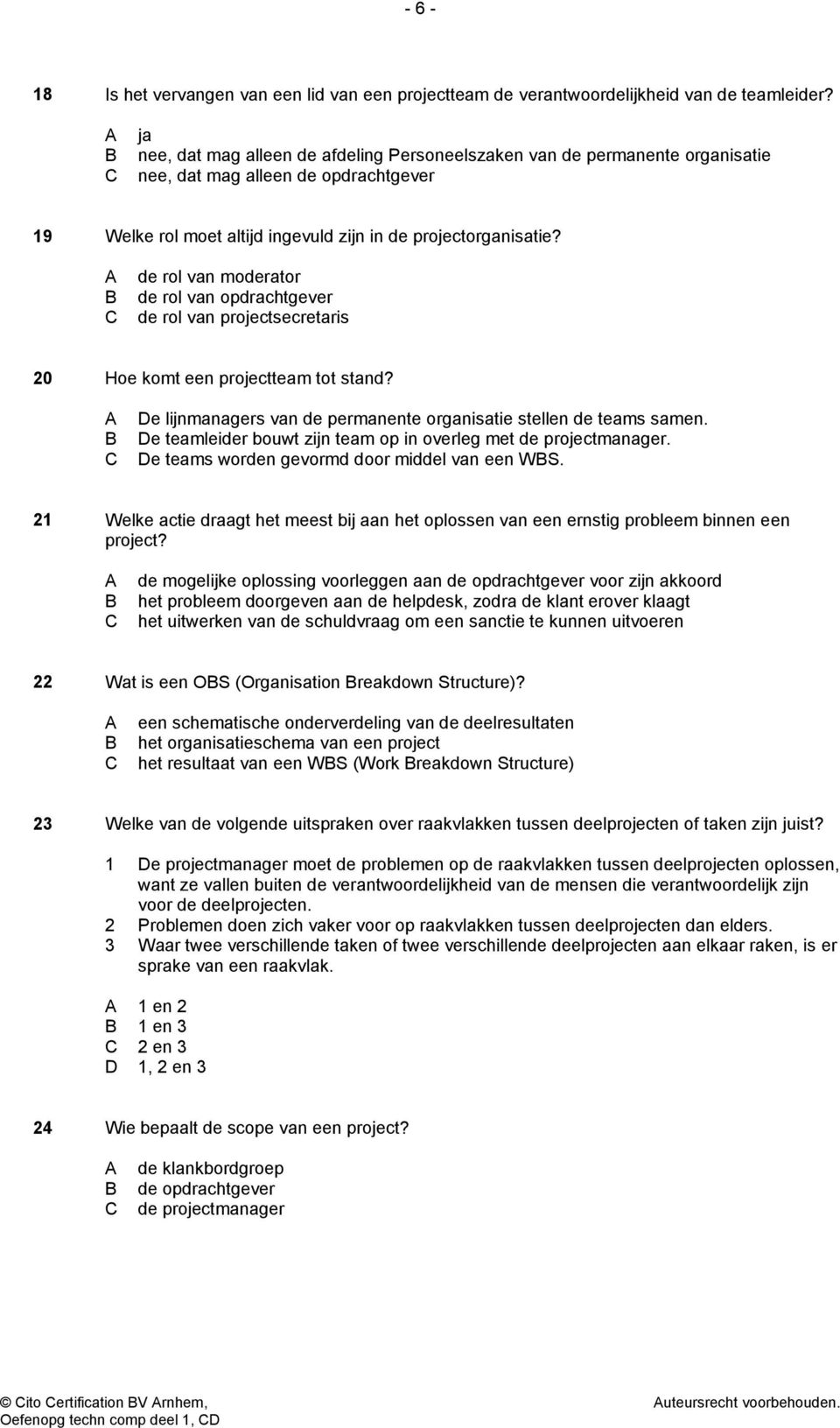 de rol van moderator de rol van opdrachtgever de rol van projectsecretaris 20 Hoe komt een projectteam tot stand? De lijnmanagers van de permanente organisatie stellen de teams samen.