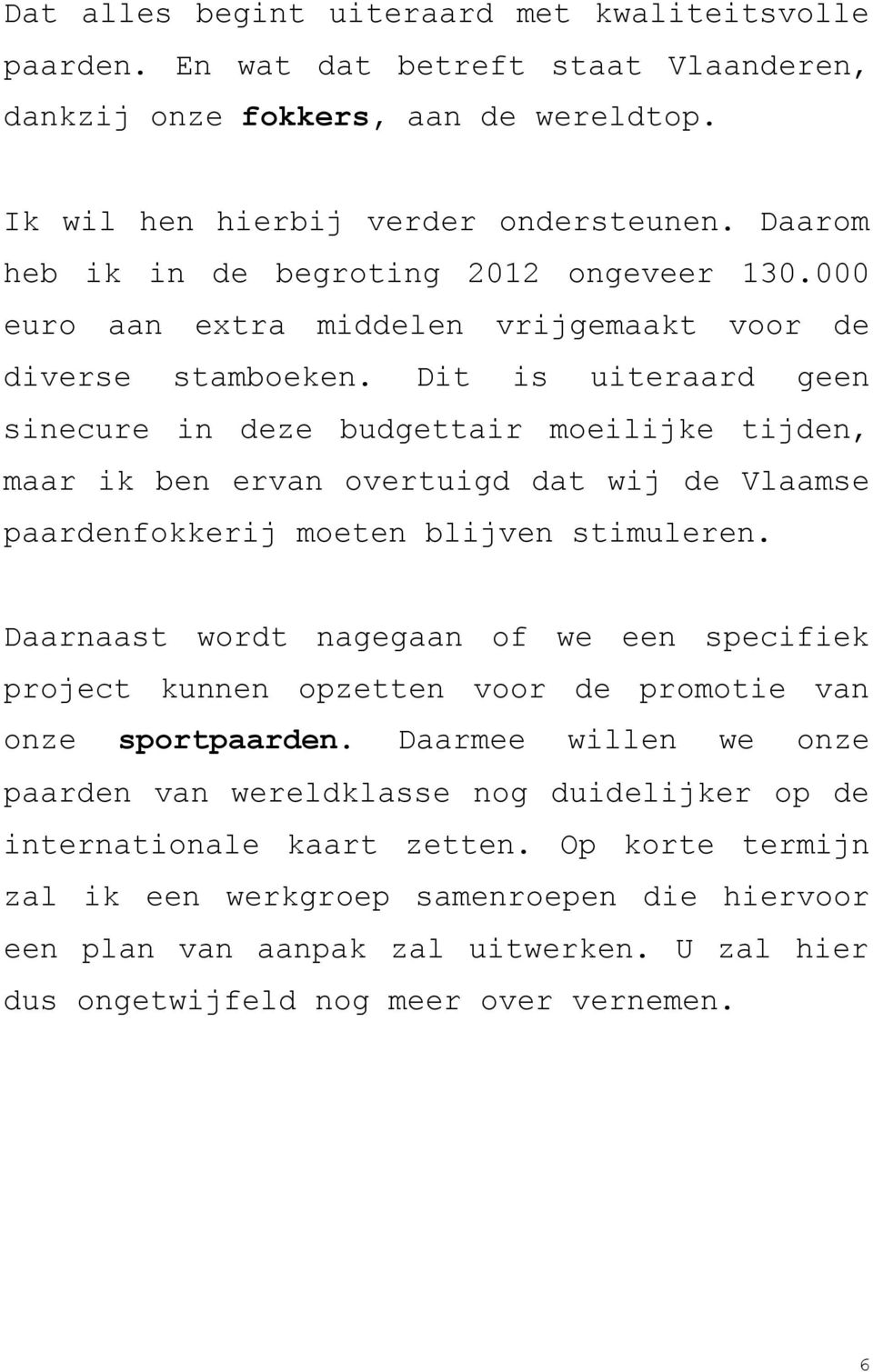 Dit is uiteraard geen sinecure in deze budgettair moeilijke tijden, maar ik ben ervan overtuigd dat wij de Vlaamse paardenfokkerij moeten blijven stimuleren.