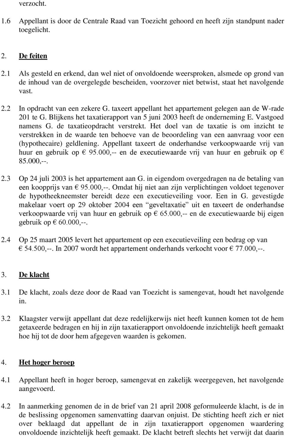 2 In opdracht van een zekere G. taxeert appellant het appartement gelegen aan de W-rade 201 te G. Blijkens het taxatierapport van 5 juni 2003 heeft de onderneming E. Vastgoed namens G.