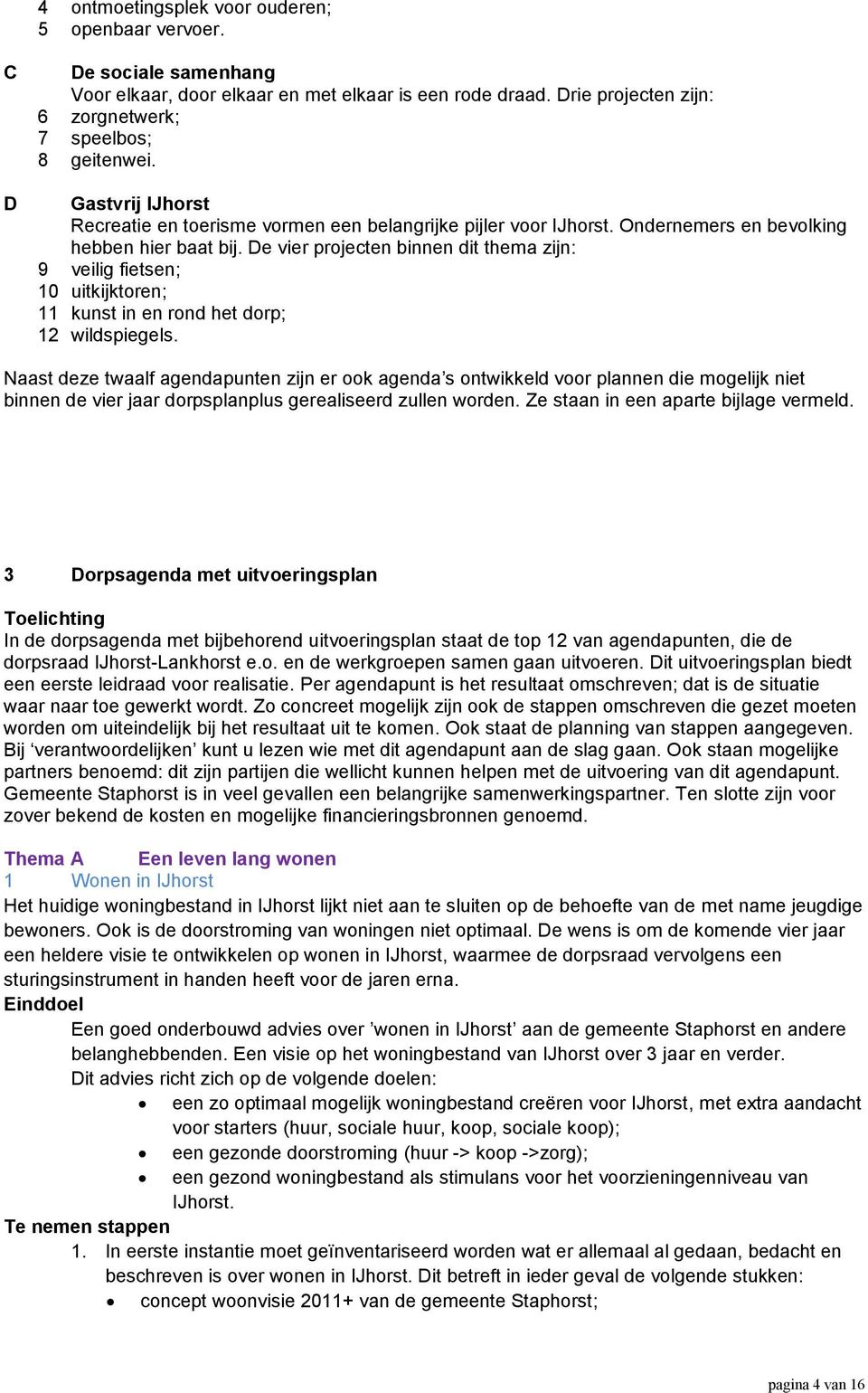 De vier projecten binnen dit thema zijn: 9 veilig fietsen; 10 uitkijktoren; 11 kunst in en rond het dorp; 12 wildspiegels.