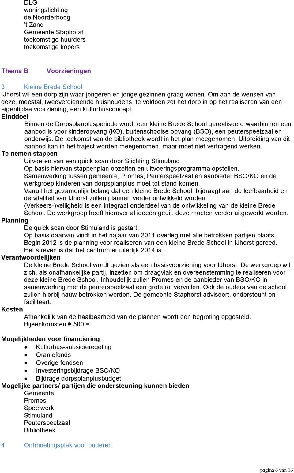 Binnen de Dorpsplanplusperiode wordt een kleine Brede School gerealiseerd waarbinnen een aanbod is voor kinderopvang (KO), buitenschoolse opvang (BSO), een peuterspeelzaal en onderwijs.