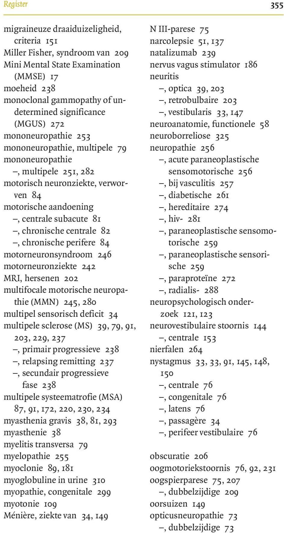 chronische perifere 84 motorneuronsyndroom 246 motorneuronziekte 242 MRI, hersenen 202 multifocale motorische neuropathie (MMN) 245, 280 multipel sensorisch deficit 34 multipele sclerose (MS) 39, 79,