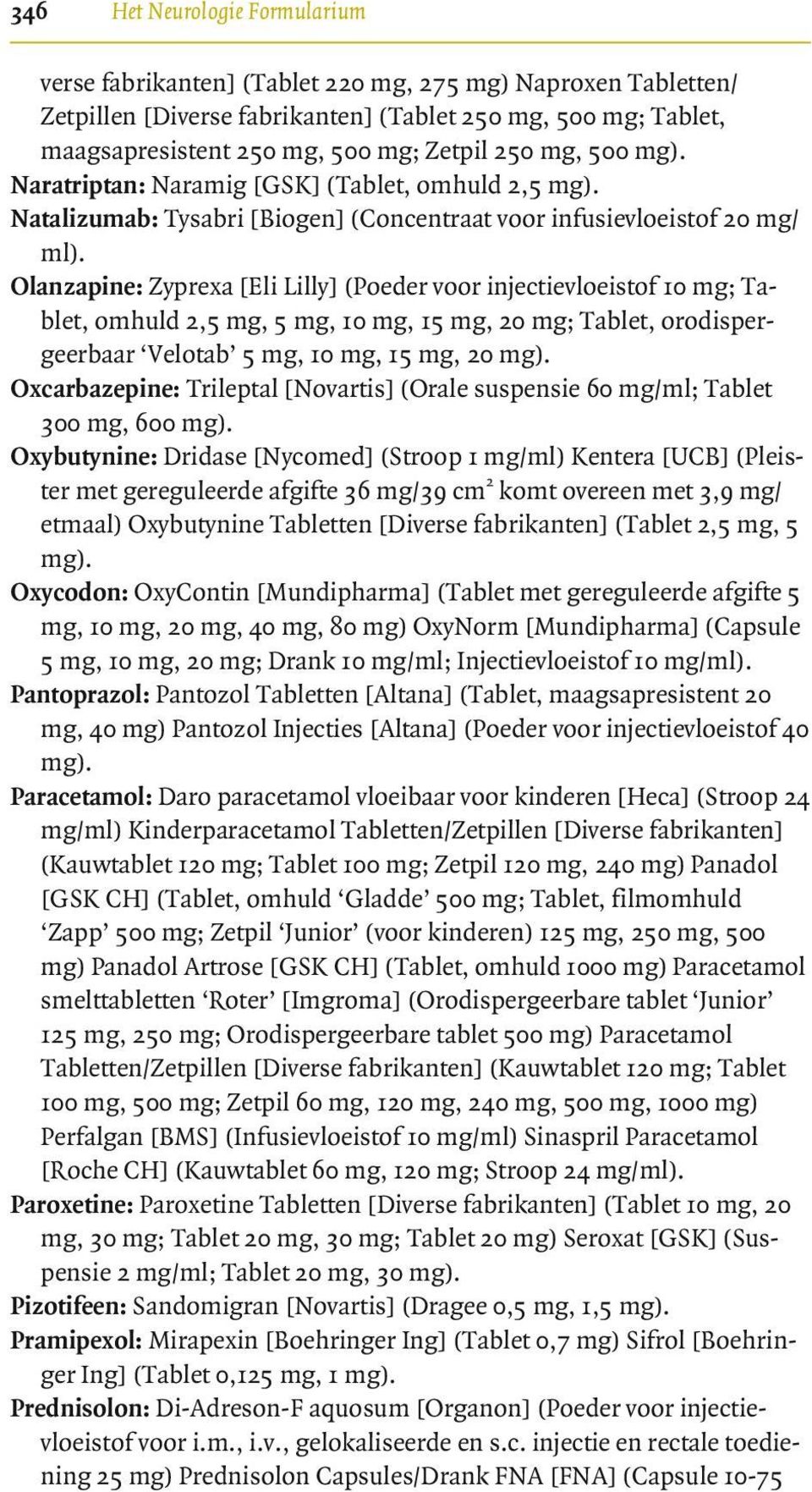 Olanzapine: Zyprexa [Eli Lilly] (Poeder voor injectievloeistof 10 mg; Tablet, omhuld 2,5 mg, 5 mg, 10 mg, 15 mg, 20 mg; Tablet, orodispergeerbaar Velotab 5 mg, 10 mg, 15 mg, 20 mg).