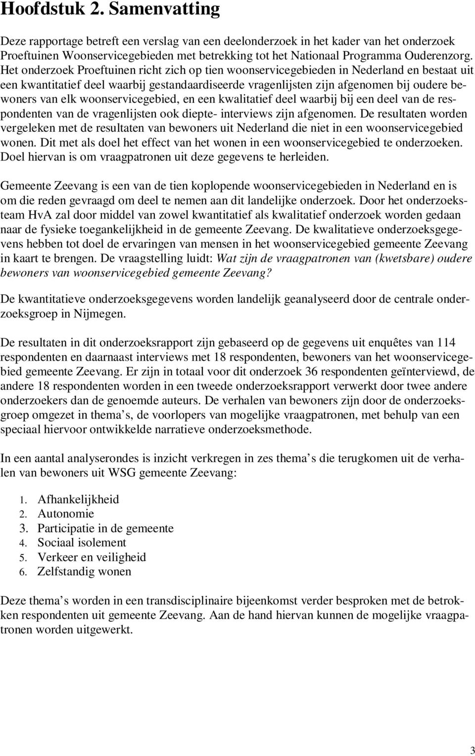 Het onderzoek Proeftuinen richt zich op tien woonservicegebieden in Nederland en bestaat uit een kwantitatief deel waarbij gestandaardiseerde vragenlijsten zijn afgenomen bij oudere bewoners van elk