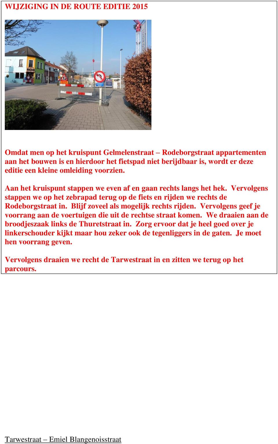 Blijf zoveel als mogelijk rechts rijden. Vervolgens geef je voorrang aan de voertuigen die uit de rechtse straat komen. We draaien aan de broodjeszaak links de Thuretstraat in.