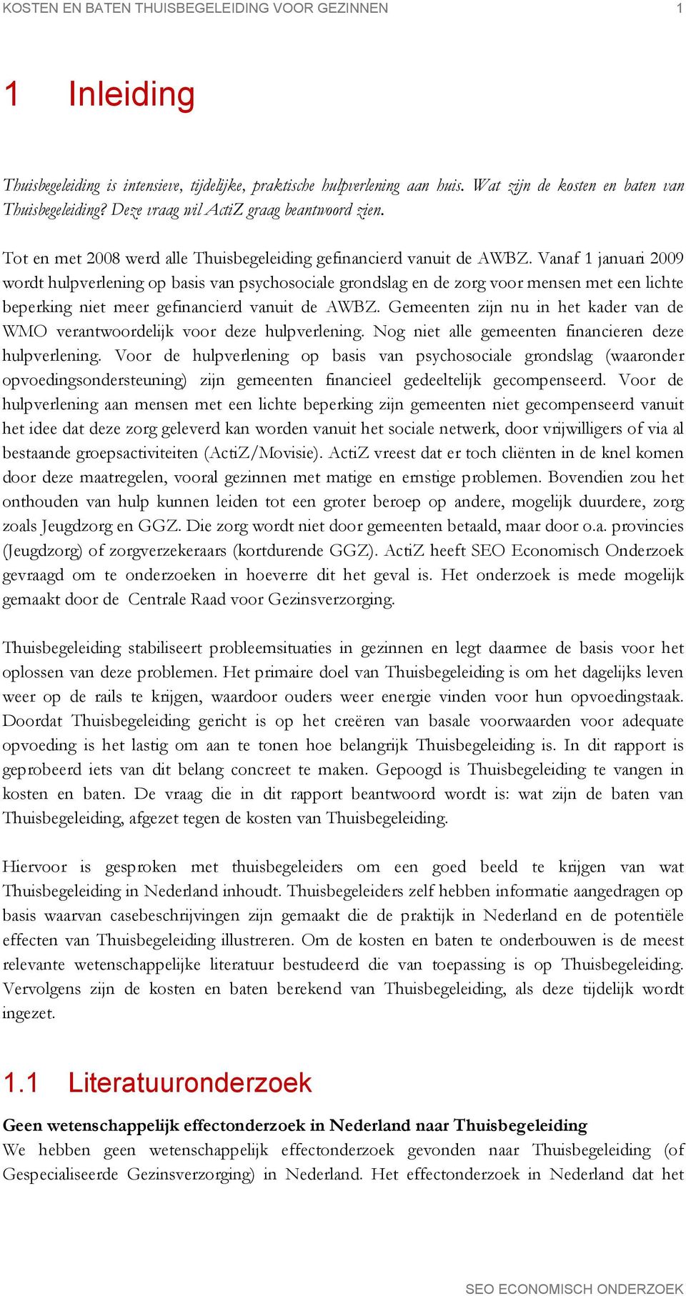 Vanaf 1 januari 2009 wordt hulpverlening op basis van psychosociale grondslag en de zorg voor mensen met een lichte beperking niet meer gefinancierd vanuit de AWBZ.