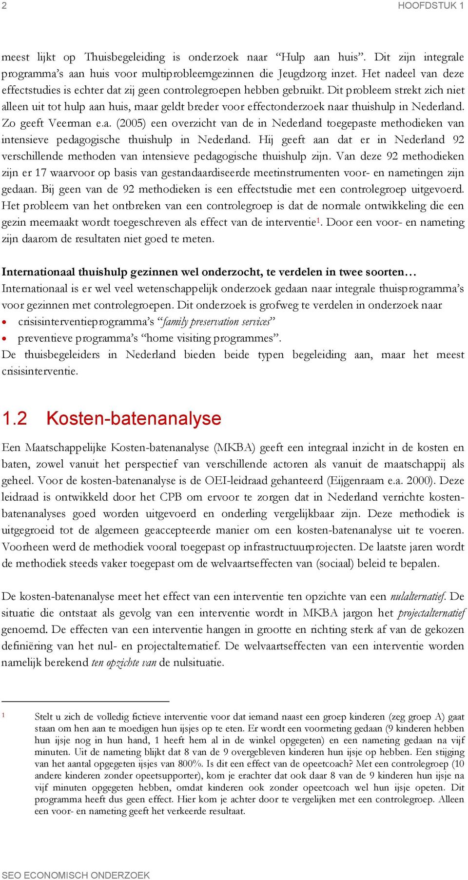 Dit probleem strekt zich niet alleen uit tot hulp aan huis, maar geldt breder voor effectonderzoek naar thuishulp in Nederland. Zo geeft Veerman e.a. (2005) een overzicht van de in Nederland toegepaste methodieken van intensieve pedagogische thuishulp in Nederland.