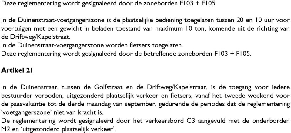 Driftweg/Kapelstraat. In de Duinenstraat-voetgangerszone worden fietsers toegelaten. Deze reglementering wordt gesignaleerd door de betreffende zoneborden F103 + F105.