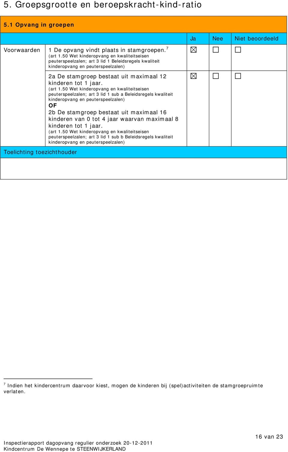 peuterspeelzalen; art 3 lid 1 sub a Beleidsregels kwaliteit OF 2b De stamgroep bestaat uit maximaal 16 kinderen van 0 tot 4 jaar waarvan