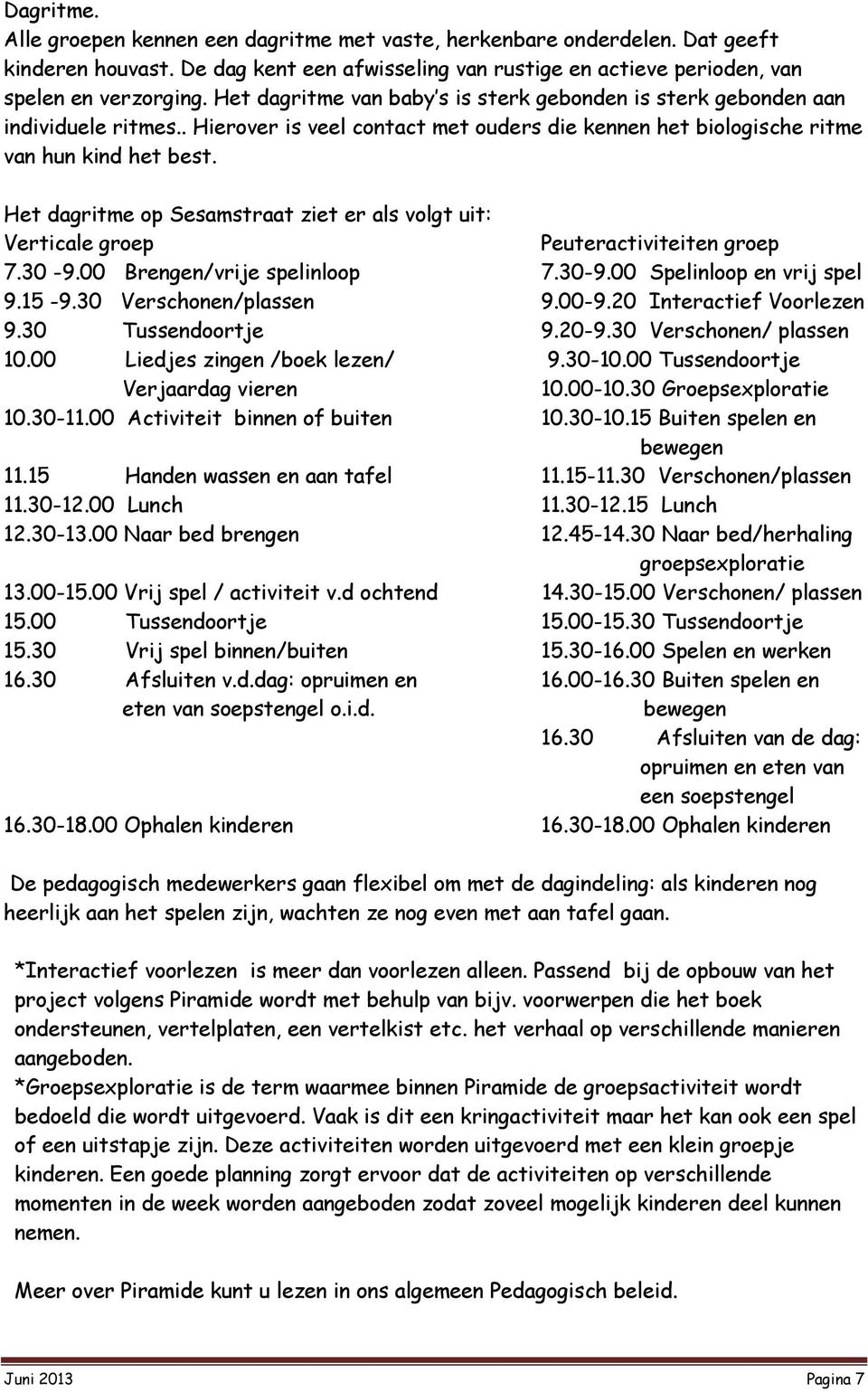 Het dagritme op Sesamstraat ziet er als volgt uit: Verticale groep Peuteractiviteiten groep 7.30-9.00 Brengen/vrije spelinloop 7.30-9.00 Spelinloop en vrij spel 9.15-9.30 Verschonen/plassen 9.00-9.