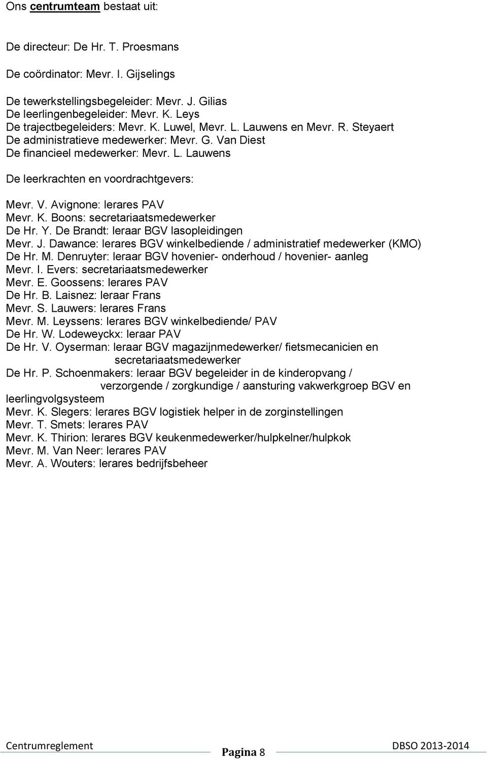 V. Avignone: lerares PAV Mevr. K. Boons: secretariaatsmedewerker De Hr. Y. De Brandt: leraar BGV lasopleidingen Mevr. J. Dawance: lerares BGV winkelbediende / administratief medewerker (KMO) De Hr. M. Denruyter: leraar BGV hovenier- onderhoud / hovenier- aanleg Mevr.