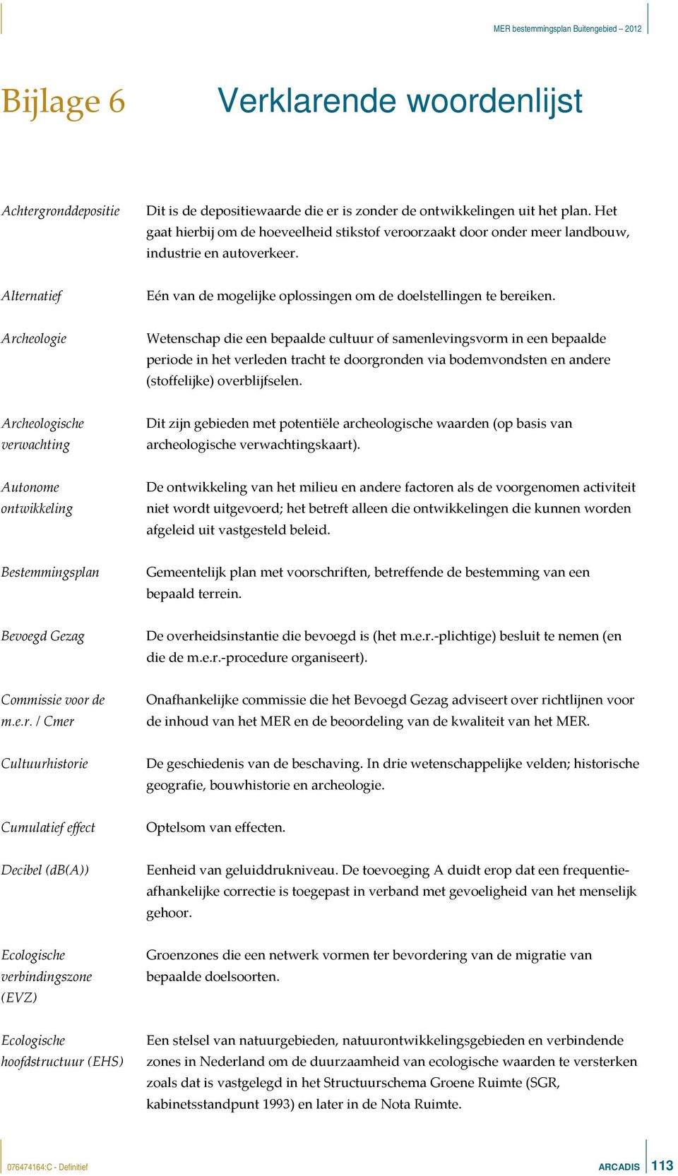 Archeologie Wetenschap die een bepaalde cultuur of samenlevingsvorm in een bepaalde periode in het verleden tracht te doorgronden via bodemvondsten en andere (stoffelijke) overblijfselen.