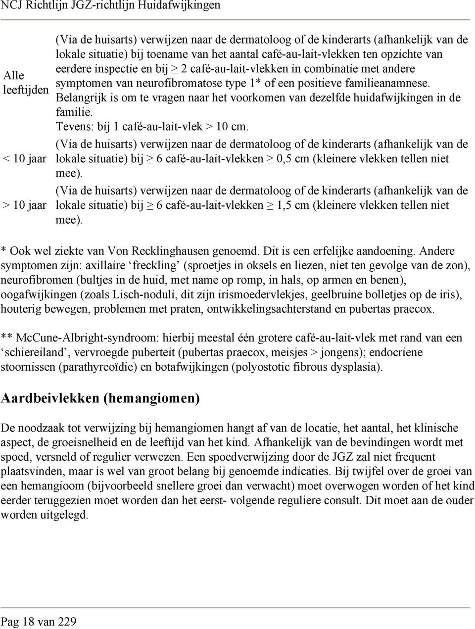 Belangrijk is om te vragen naar het voorkomen van dezelfde huidafwijkingen in de familie. Tevens: bij 1 café-au-lait-vlek > 10 cm.