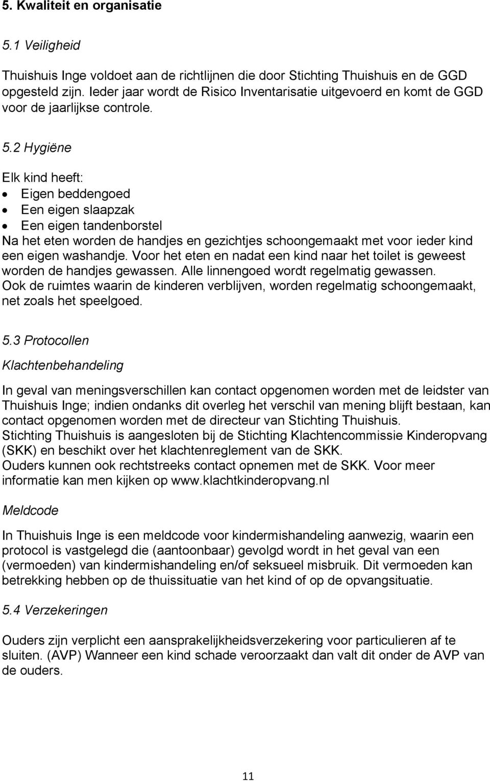 2 Hygiëne Elk kind heeft: Eigen beddengoed Een eigen slaapzak Een eigen tandenborstel Na het eten worden de handjes en gezichtjes schoongemaakt met voor ieder kind een eigen washandje.