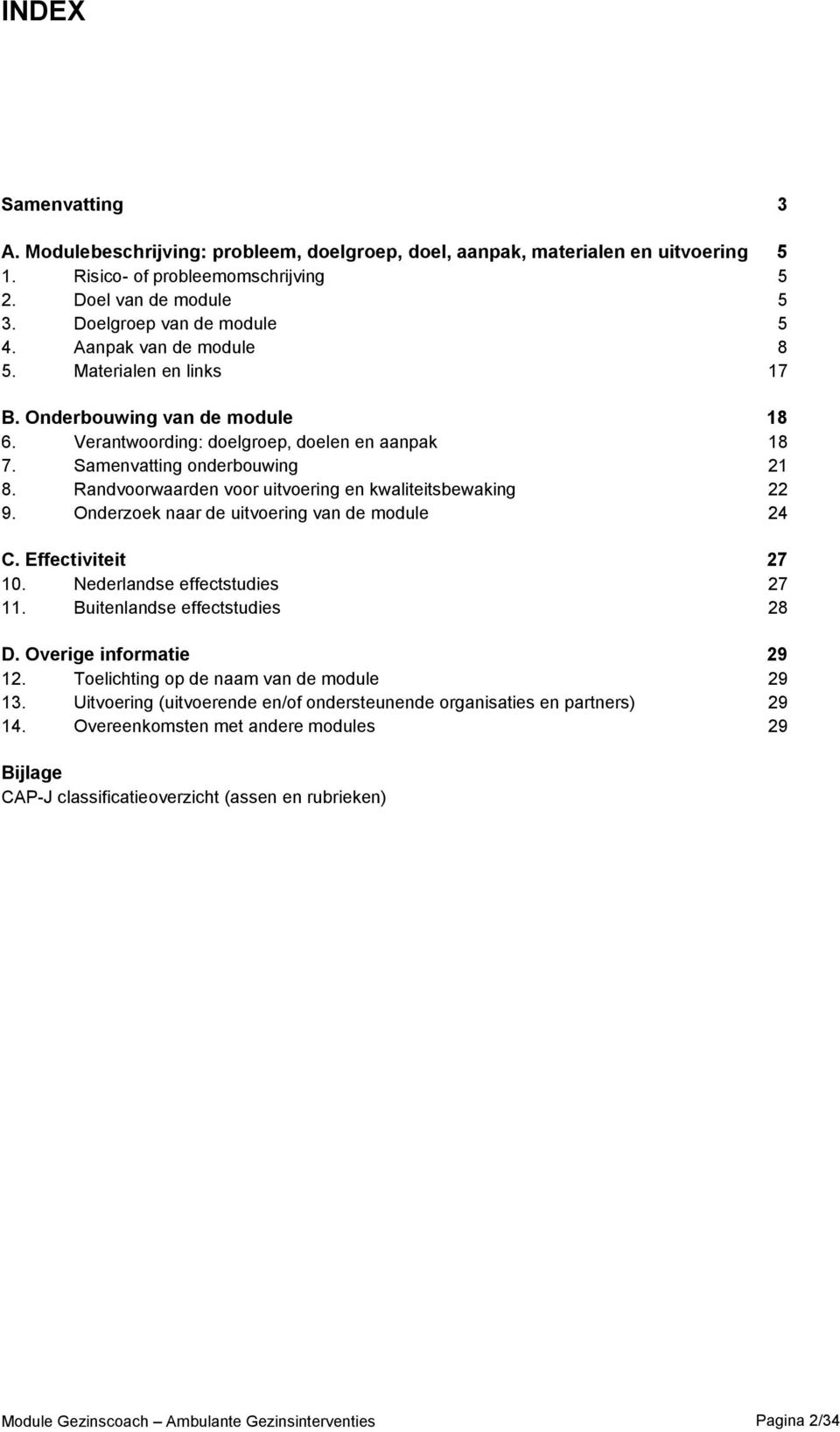 Randvoorwaarden voor uitvoering en kwaliteitsbewaking 22 9. Onderzoek naar de uitvoering van de module 24 C. Effectiviteit 27 10. Nederlandse effectstudies 27 11. Buitenlandse effectstudies 28 D.