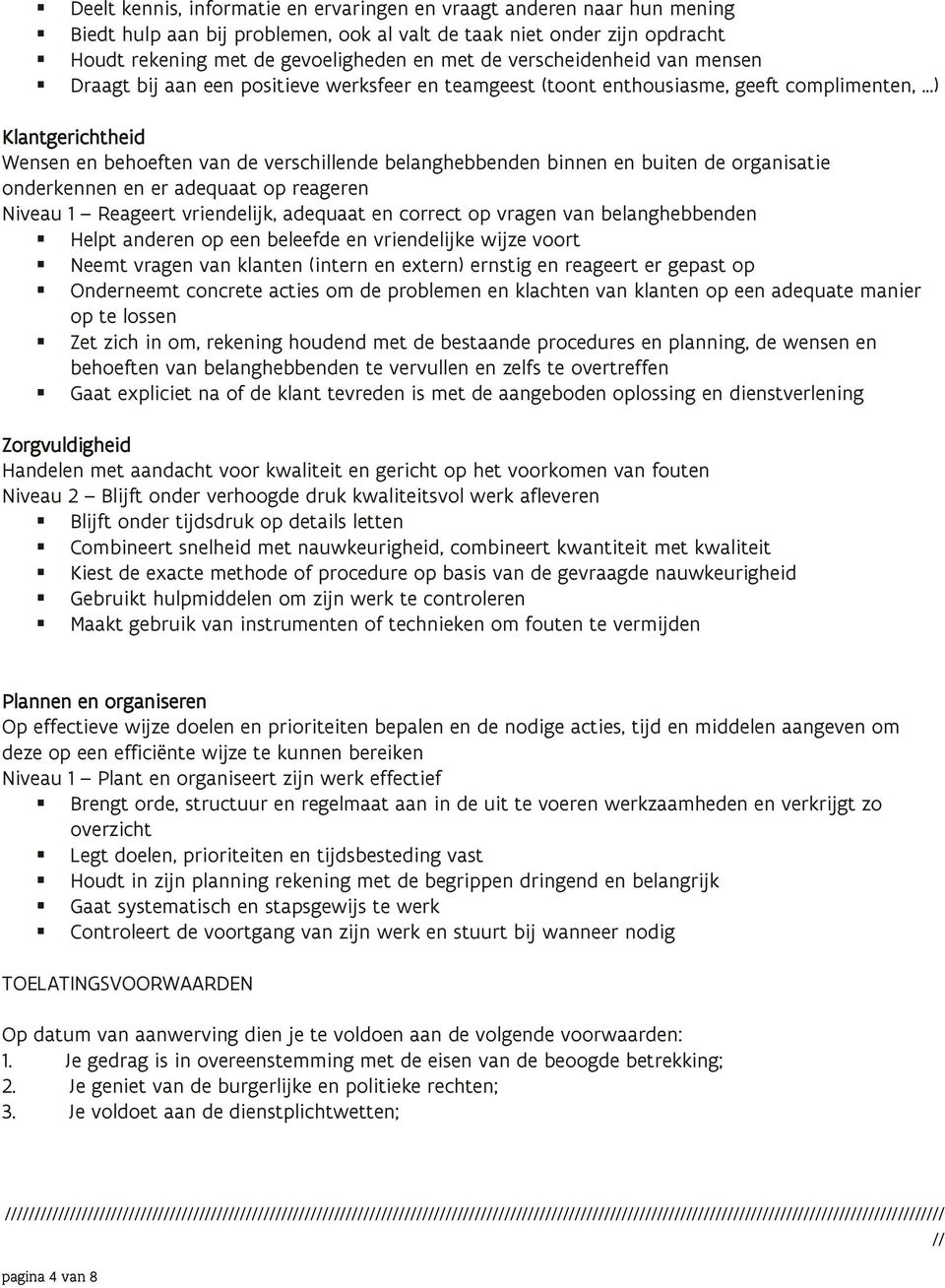 binnen en buiten de organisatie onderkennen en er adequaat op reageren Niveau 1 Reageert vriendelijk, adequaat en correct op vragen van belanghebbenden Helpt anderen op een beleefde en vriendelijke