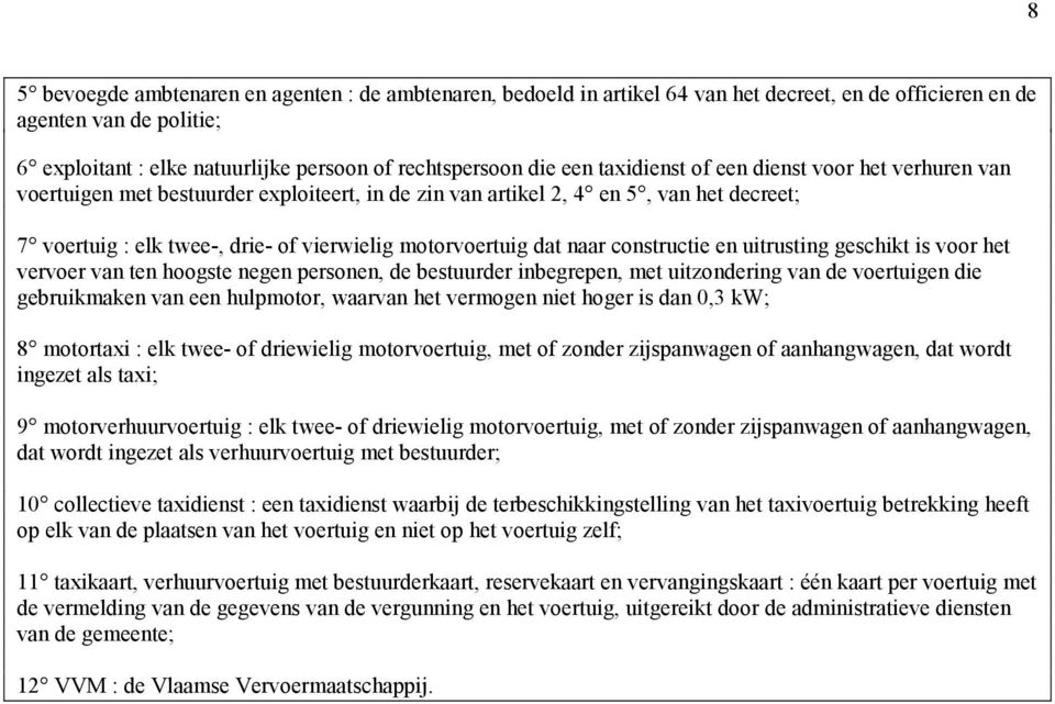 dat naar constructie en uitrusting geschikt is voor het vervoer van ten hoogste negen personen, de bestuurder inbegrepen, met uitzondering van de voertuigen die gebruikmaken van een hulpmotor,