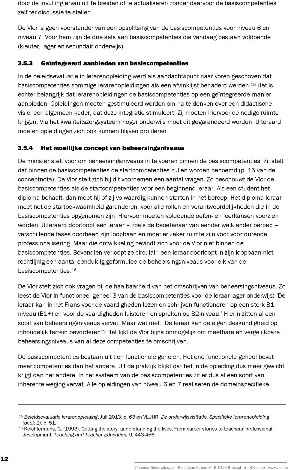 Voor hem zijn de drie sets aan basiscompetenties die vandaag bestaan voldoende (kleuter, lager en secundair onderwijs). 3.5.