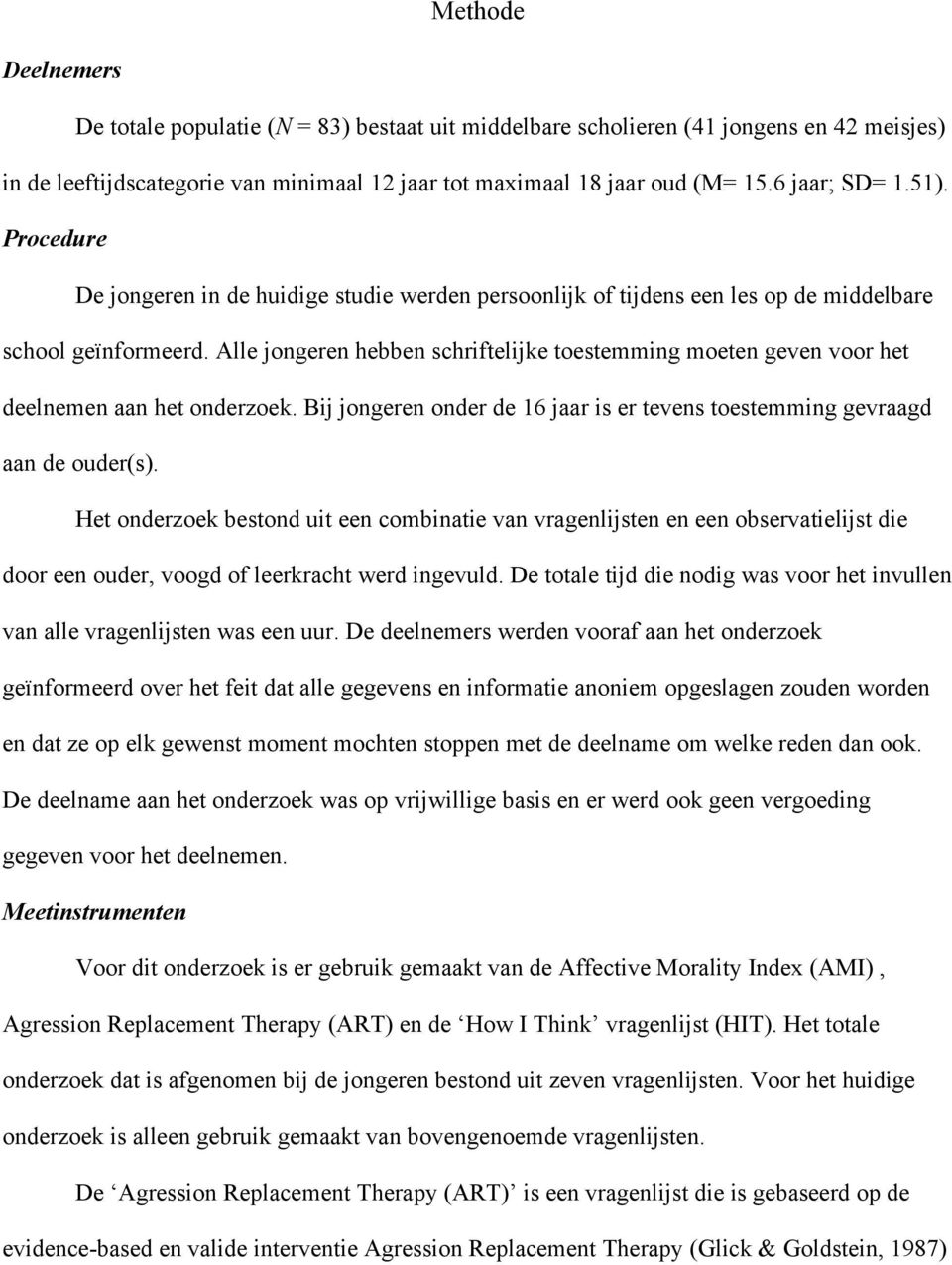 Alle jongeren hebben schriftelijke toestemming moeten geven voor het deelnemen aan het onderzoek. Bij jongeren onder de 16 jaar is er tevens toestemming gevraagd aan de ouder(s).