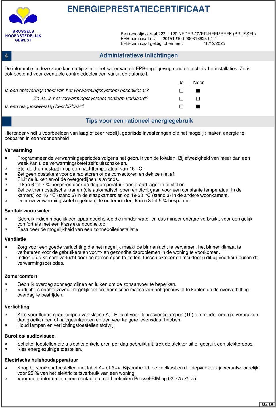 Verwarming Sanitair warm water Ventilatie Zomercomfort Verlichting Burotica/ audiovisueel Electrische huishoudapparatuur Zo Ja, is het verwarmingssysteem conform verklaard?