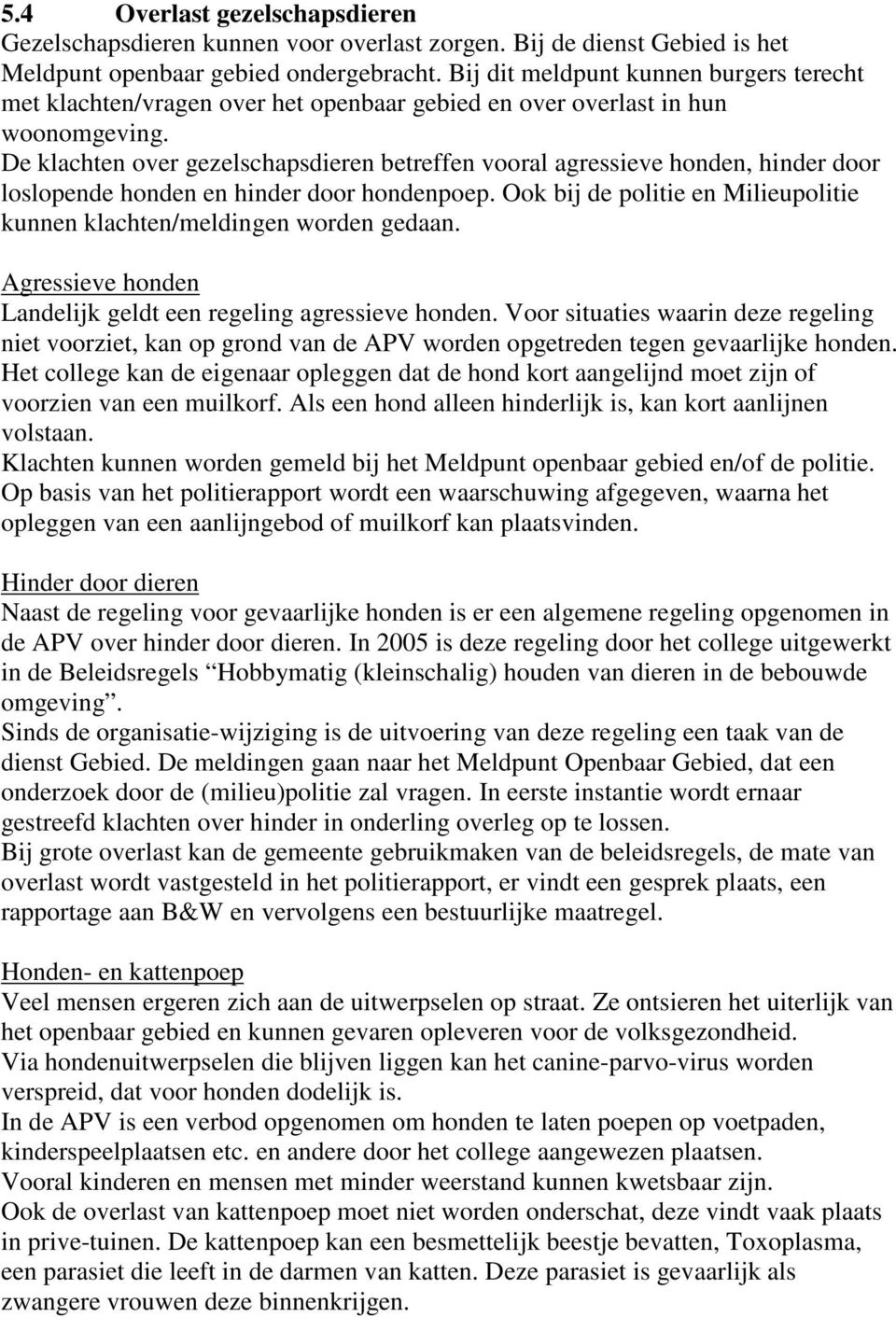 De klachten over gezelschapsdieren betreffen vooral agressieve honden, hinder door loslopende honden en hinder door hondenpoep.