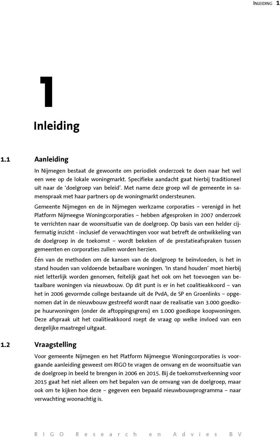 Gemeente Nijmegen en de in Nijmegen werkzame corporaties verenigd in het Platform Nijmeegse Woningcorporaties hebben afgesproken in 2007 onderzoek te verrichten naar de woonsituatie van de doelgroep.