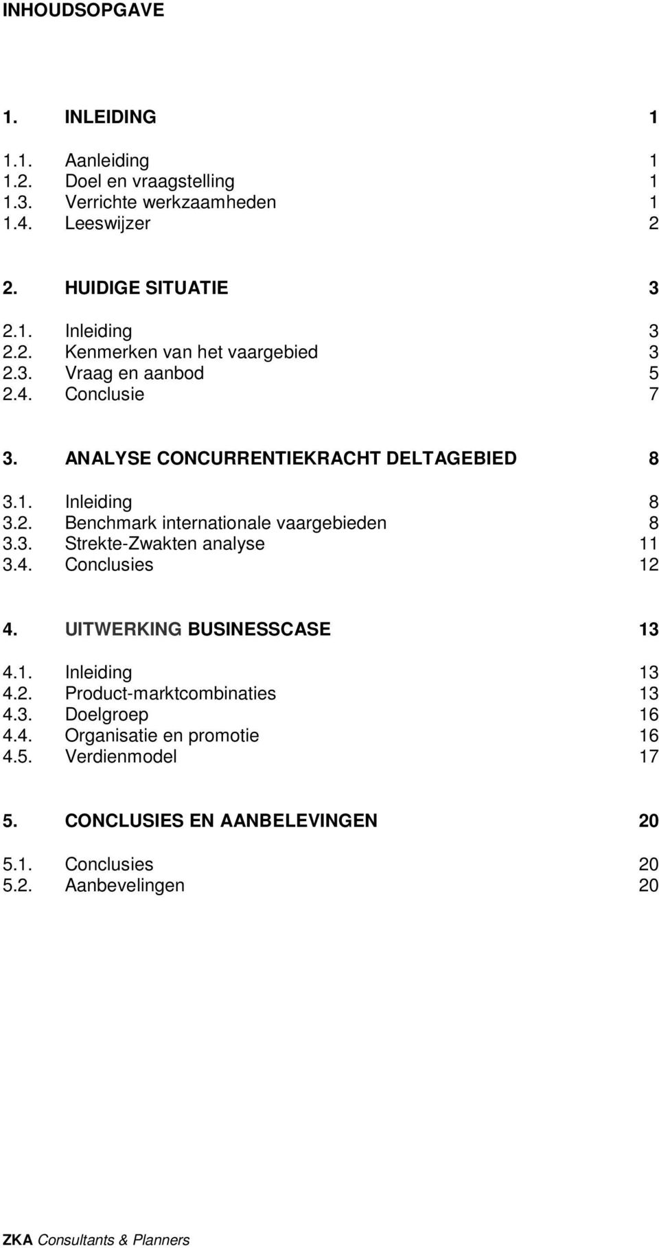 3. Strekte-Zwakten analyse 11 3.4. Conclusies 12 4. UITWERKING BUSINESSCASE 13 4.1. Inleiding 13 4.2. Product-marktcombinaties 13 4.3. Doelgroep 16 4.4. Organisatie en promotie 16 4.