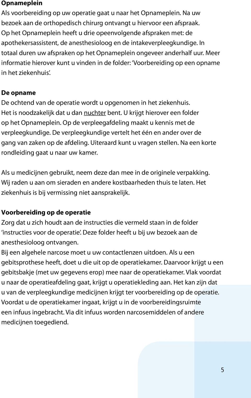 In totaal duren uw afspraken op het Opnameplein ongeveer anderhalf uur. Meer informatie hierover kunt u vinden in de folder: Voorbereiding op een opname in het ziekenhuis.