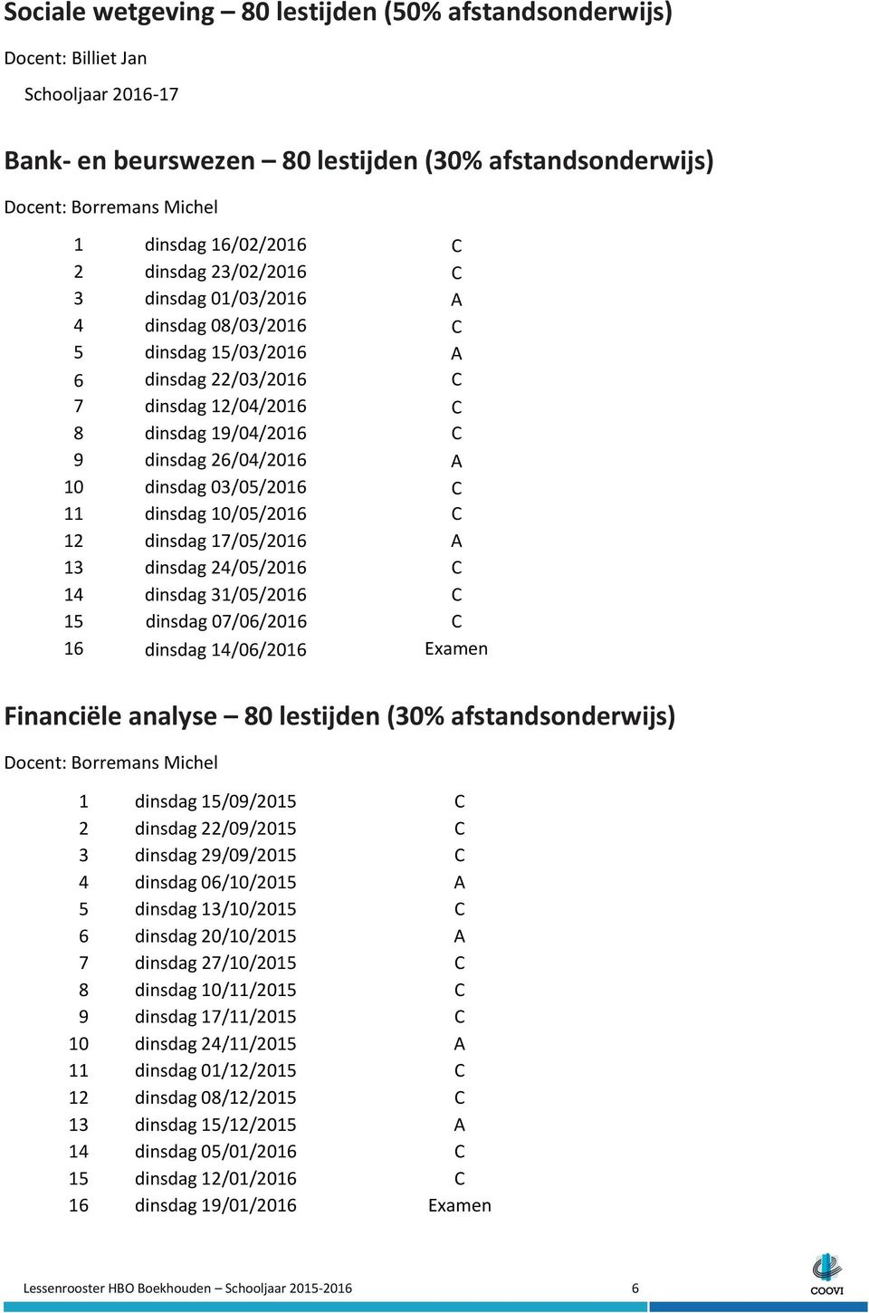 10/05/2016 C 12 dinsdag 17/05/2016 A 13 dinsdag 24/05/2016 C 14 dinsdag 31/05/2016 C 15 dinsdag 07/06/2016 C 16 dinsdag 14/06/2016 Examen Financiële analyse 80 lestijden (30% afstandsonderwijs) 1