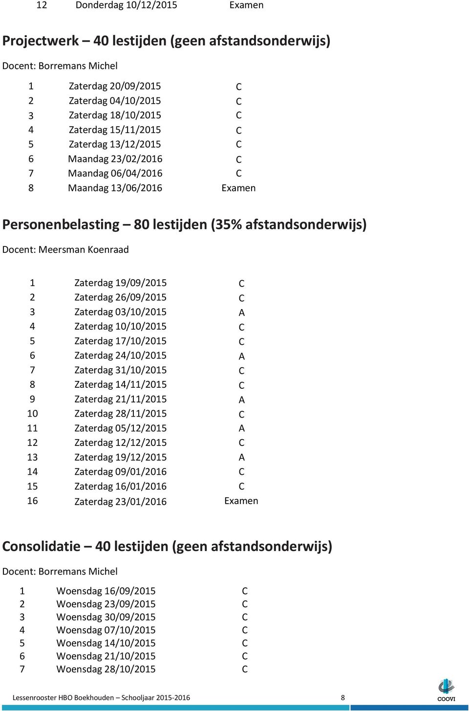 26/09/2015 C 3 Zaterdag 03/10/2015 A 4 Zaterdag 10/10/2015 C 5 Zaterdag 17/10/2015 C 6 Zaterdag 24/10/2015 A 7 Zaterdag 31/10/2015 C 8 Zaterdag 14/11/2015 C 9 Zaterdag 21/11/2015 A 10 Zaterdag