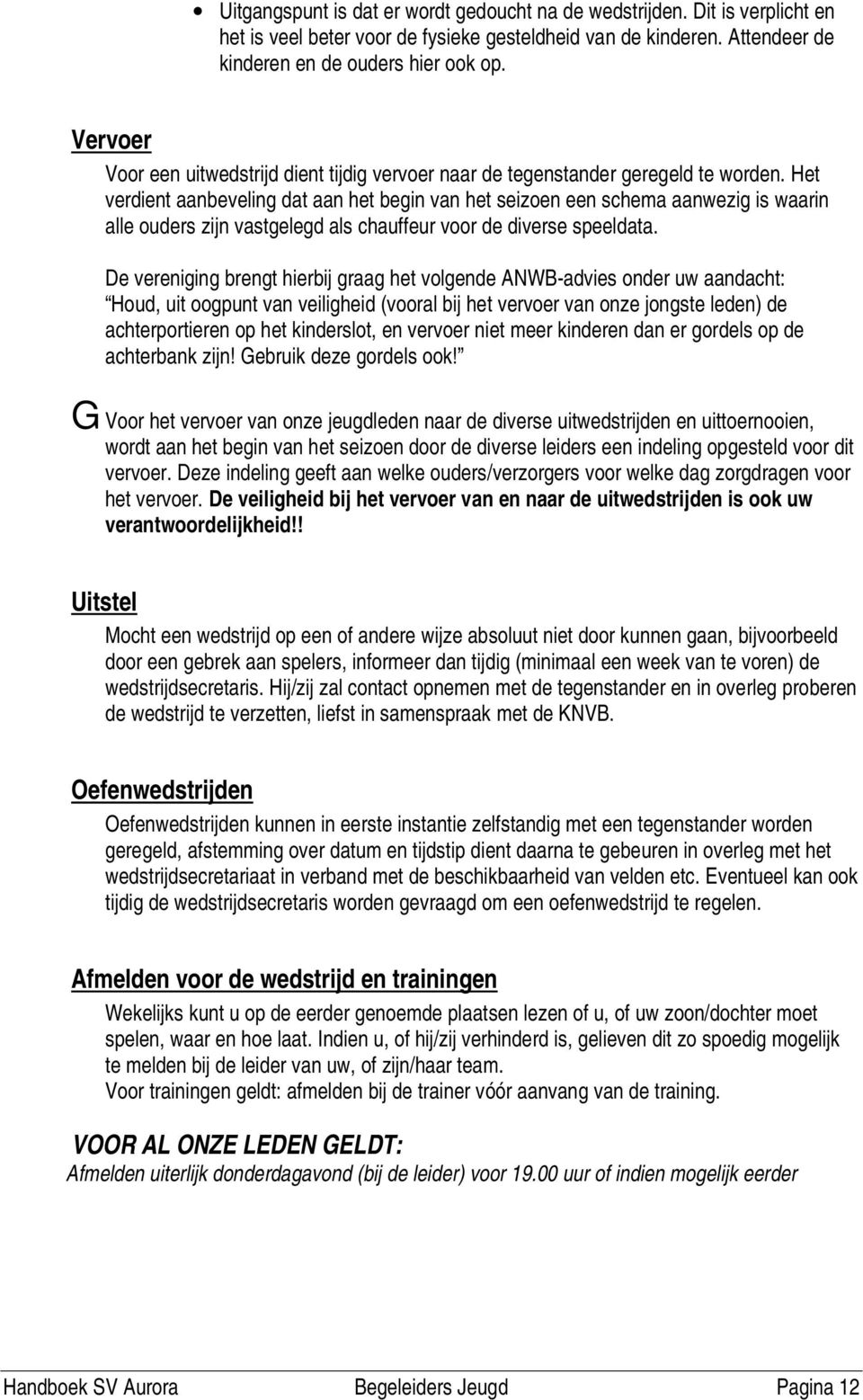 Het verdient aanbeveling dat aan het begin van het seizoen een schema aanwezig is waarin alle ouders zijn vastgelegd als chauffeur voor de diverse speeldata.