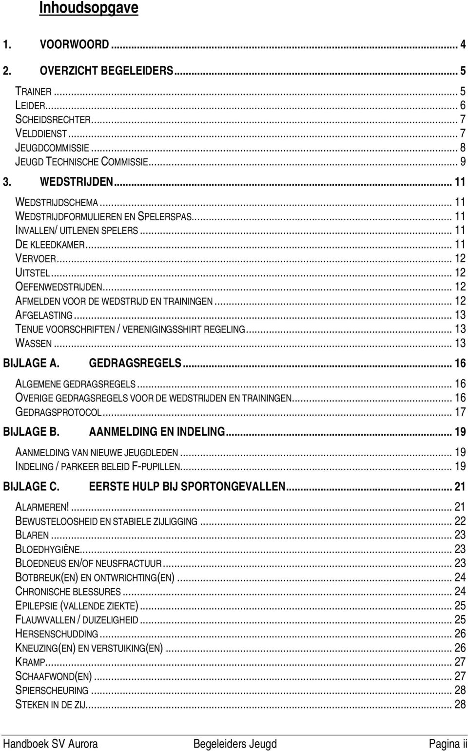 ..12 AFMELDEN VOOR DE WEDSTRIJD EN TRAININGEN...12 AFGELASTING...13 TENUE VOORSCHRIFTEN / VERENIGINGSSHIRT REGELING...13 WASSEN...13 BIJLAGE A. GEDRAGSREGELS...16 ALGEMENE GEDRAGSREGELS.