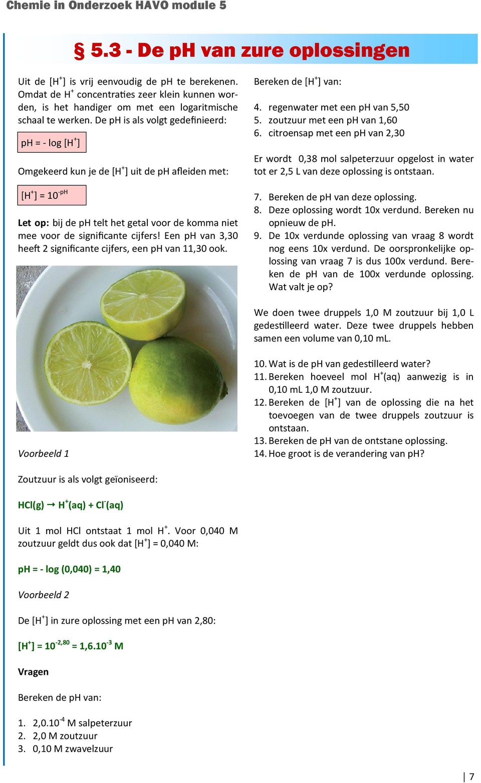 cijfers! Een ph van 3,30 hee 2 significante cijfers, een ph van 11,30 ook. Bereken de [H + ] van: 4. regenwater met een ph van 5,50 5. zoutzuur met een ph van 1,60 6.
