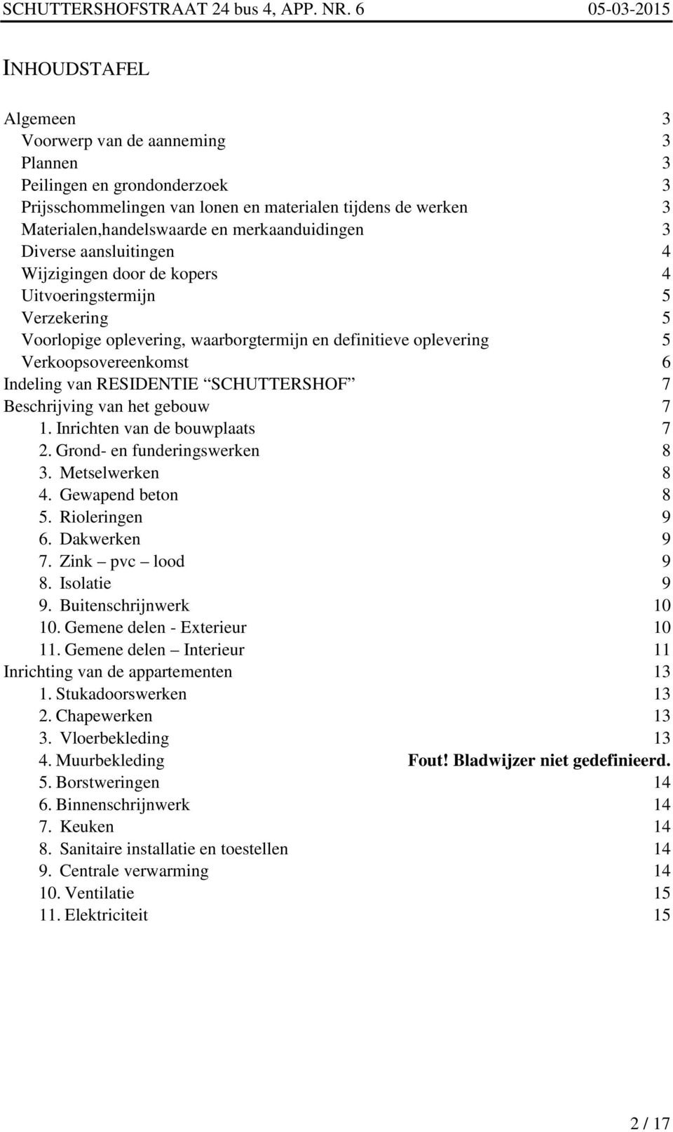 RESIDENTIE SCHUTTERSHOF 7 Beschrijving van het gebouw 7 1. Inrichten van de bouwplaats 7 2. Grond- en funderingswerken 8 3. Metselwerken 8 4. Gewapend beton 8 5. Rioleringen 9 6. Dakwerken 9 7.