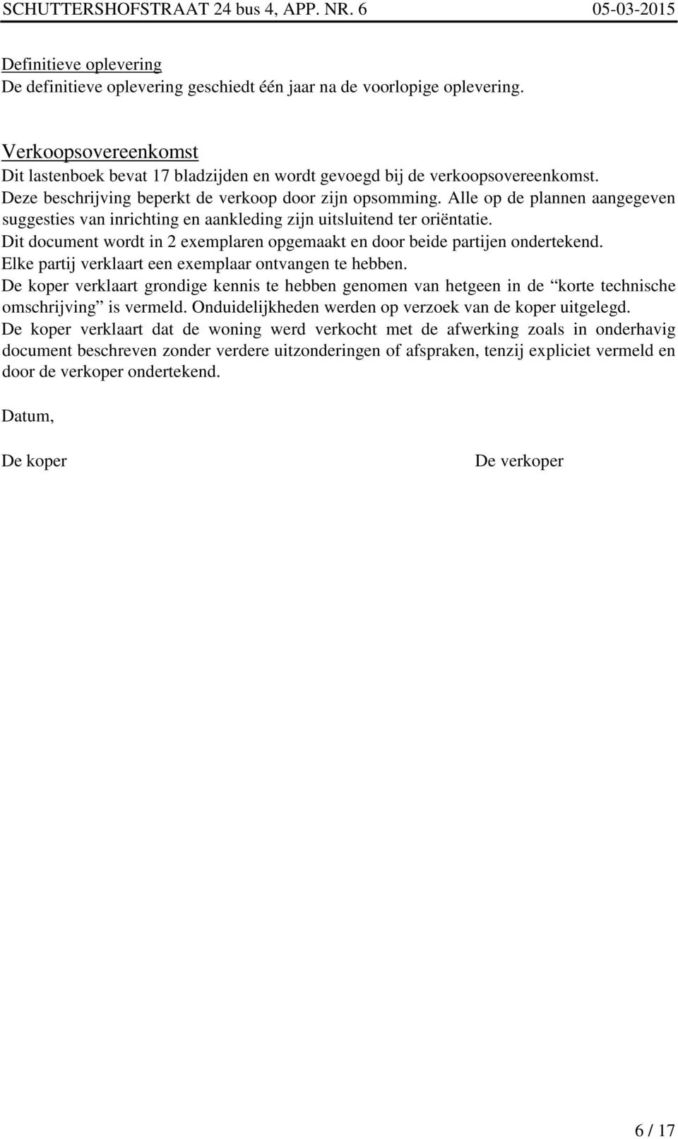 Dit document wordt in 2 exemplaren opgemaakt en door beide partijen ondertekend. Elke partij verklaart een exemplaar ontvangen te hebben.